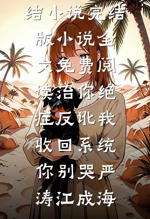 治你绝症反讹我，收回系统你别哭严涛江成海最新完结小说_完结版小说全文免费阅读治你绝症反讹我，收回系统你别哭(严涛江成海)