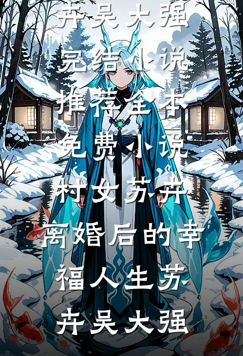 村女苏卉：离婚后的幸福人生(苏卉吴大强)完结小说推荐_全本免费小说村女苏卉：离婚后的幸福人生(苏卉吴大强)