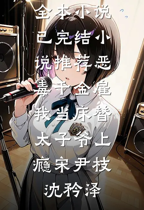恶毒千金雇我当床替，太子爷上瘾宋尹枝沈矜泽最新全本小说_已完结小说推荐恶毒千金雇我当床替，太子爷上瘾宋尹枝沈矜泽