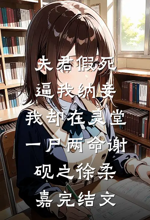 夫君假死逼我纳妾，我却在灵堂一尸两命谢砚之徐柔嘉完结文