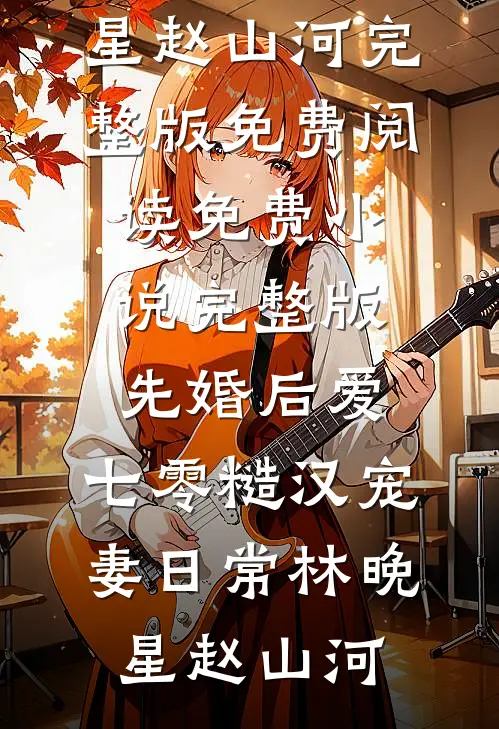 先婚后爱：七零糙汉宠妻日常(林晚星赵山河)完整版免费阅读_免费小说完整版先婚后爱：七零糙汉宠妻日常林晚星赵山河