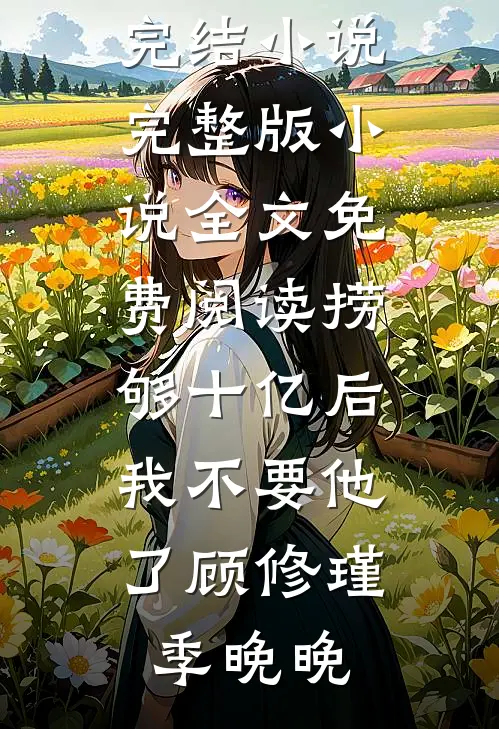 捞够十亿后，我不要他了顾修瑾季晚晚免费完结小说_完整版小说全文免费阅读捞够十亿后，我不要他了(顾修瑾季晚晚)