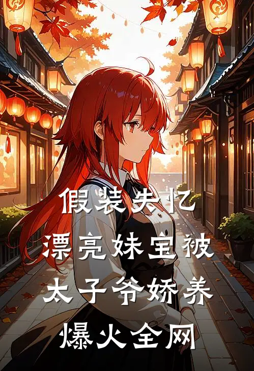 假装失忆，漂亮妹宝被太子爷娇养爆火全网