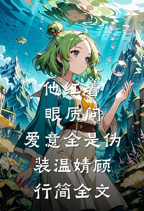 他红着眼质问，爱意全是伪装温婧顾行简全文