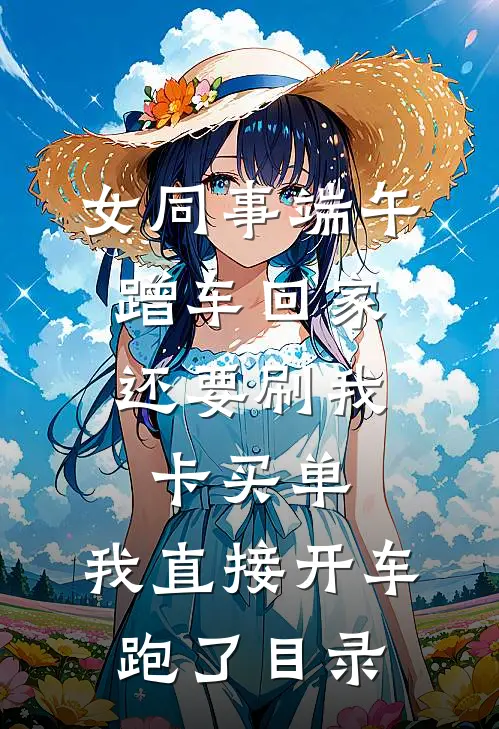 女同事端午蹭车回家，还要刷我卡买单，我直接开车跑了目录
