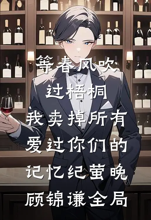 等春风吹过梧桐，我卖掉所有爱过你们的记忆纪萤晚顾锦谦全局