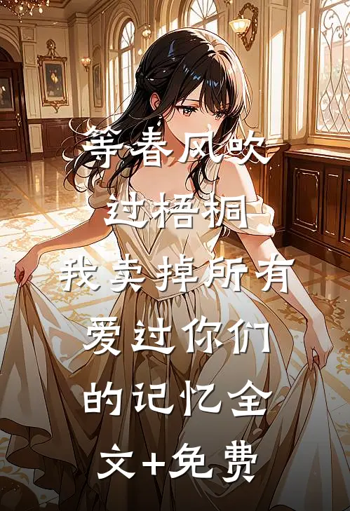 等春风吹过梧桐，我卖掉所有爱过你们的记忆全文+免费