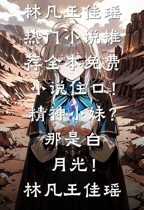 住口！精神小妹？那是白月光！(林凡王佳瑶)热门小说推荐_全本免费小说住口！精神小妹？那是白月光！(林凡王佳瑶)