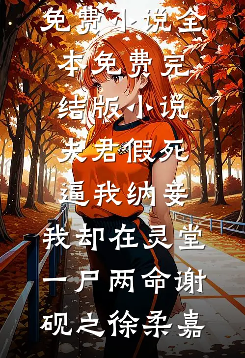 夫君假死逼我纳妾，我却在灵堂一尸两命(谢砚之徐柔嘉)免费小说全本_免费完结版小说夫君假死逼我纳妾，我却在灵堂一尸两命谢砚之徐柔嘉