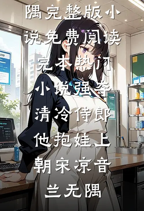 强夺清冷侍郎，他抱娃上朝(宋凉音兰无隅)完整版小说免费阅读_完本热门小说强夺清冷侍郎，他抱娃上朝(宋凉音兰无隅)