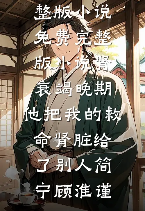 肾衰竭晚期，他把我的救命肾脏给了别人(简宁顾淮谨)免费阅读完整版小说_免费完整版小说肾衰竭晚期，他把我的救命肾脏给了别人简宁顾淮谨