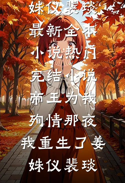 帝王为我殉情那夜，我重生了(姜姝仪裴琰)最新全本小说_热门完结小说帝王为我殉情那夜，我重生了姜姝仪裴琰