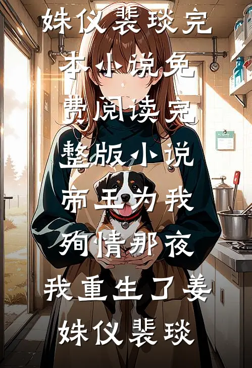 帝王为我殉情那夜，我重生了姜姝仪裴琰完本小说免费阅读_完整版小说帝王为我殉情那夜，我重生了(姜姝仪裴琰)