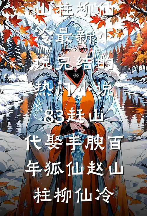 83赶山：代娶丰腴百年狐仙赵山柱柳仙冷最新小说_完结的热门小说83赶山：代娶丰腴百年狐仙赵山柱柳仙冷