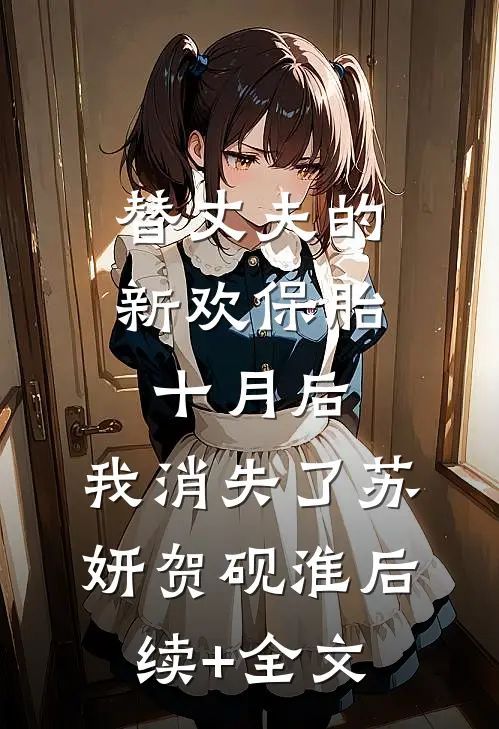 替丈夫的新欢保胎十月后，我消失了苏妍贺砚淮后续+全文