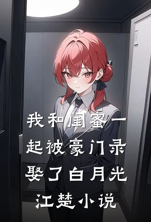 我和闺蜜一起被豪门录娶了白月光江楚小说