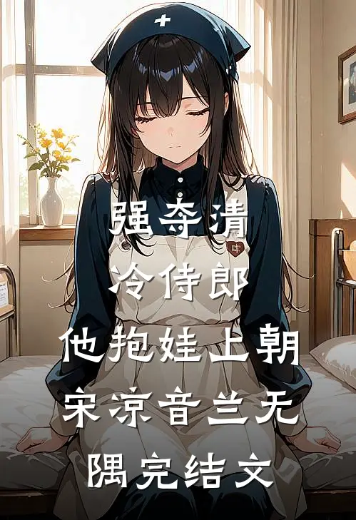 强夺清冷侍郎，他抱娃上朝宋凉音兰无隅完结文