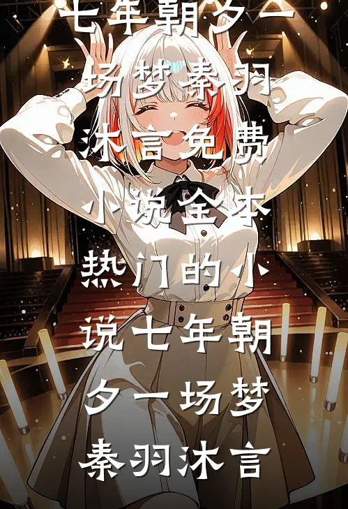 七年朝夕一场梦(秦羽沐言)免费小说全本_热门的小说七年朝夕一场梦(秦羽沐言)