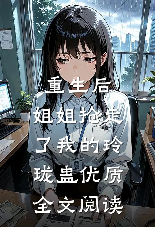 重生后，姐姐抢走了我的玲珑蛊优质全文阅读