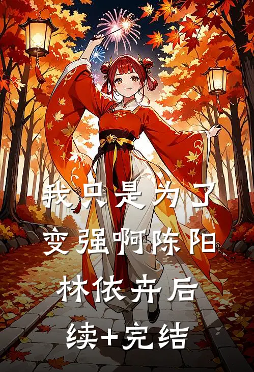 我只是为了变强啊陈阳林依卉后续+完结