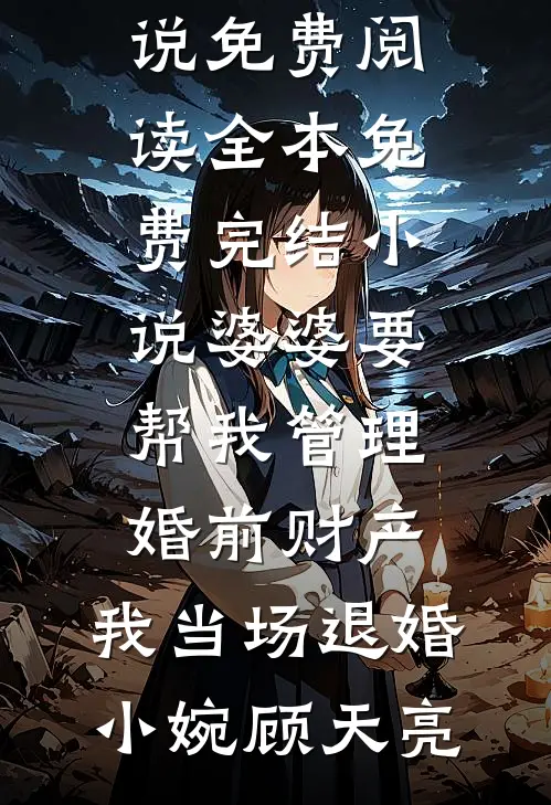 婆婆要帮我管理婚前财产，我当场退婚(小婉顾天亮)完结小说免费阅读_全本免费完结小说婆婆要帮我管理婚前财产，我当场退婚(小婉顾天亮)