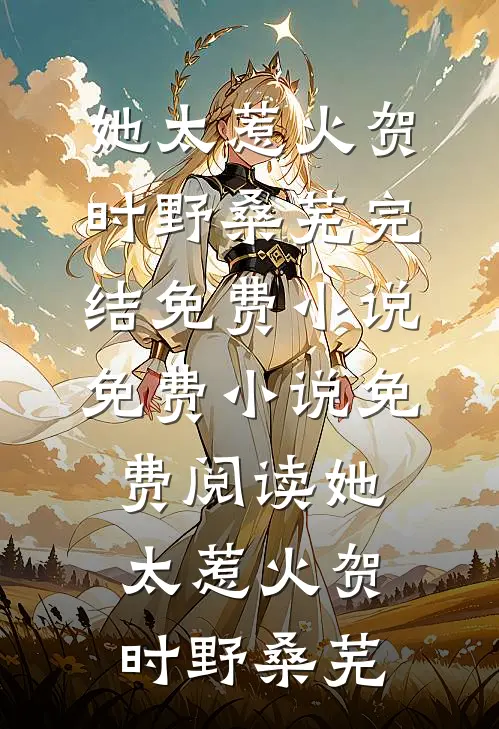 她太惹火贺时野桑芜完结免费小说_免费小说免费阅读她太惹火贺时野桑芜