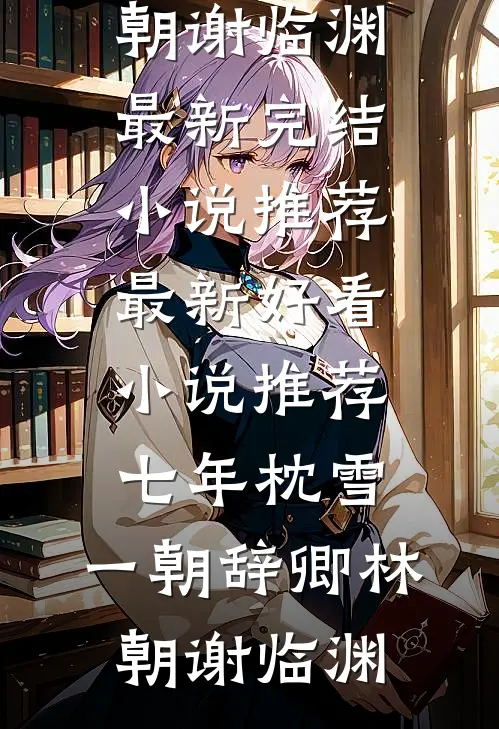 七年枕雪，一朝辞卿(林朝谢临渊)最新完结小说推荐_最新好看小说推荐七年枕雪，一朝辞卿(林朝谢临渊)