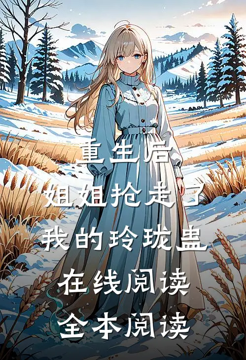 重生后，姐姐抢走了我的玲珑蛊在线阅读全本阅读