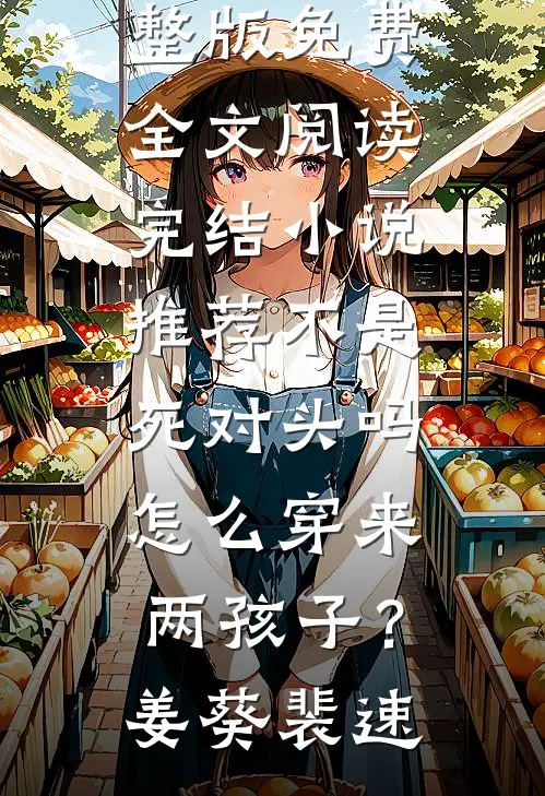 不是死对头吗，怎么穿来两孩子？姜葵裴速完整版免费全文阅读_完结小说推荐不是死对头吗，怎么穿来两孩子？姜葵裴速