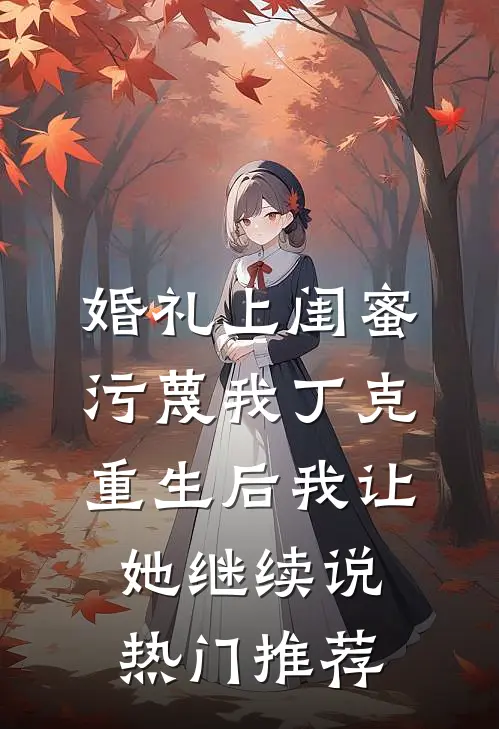婚礼上闺蜜污蔑我丁克，重生后我让她继续说热门推荐