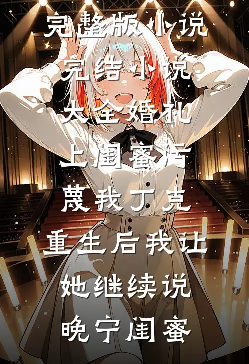 婚礼上闺蜜污蔑我丁克，重生后我让她继续说晚宁闺蜜免费完整版小说_完结小说大全婚礼上闺蜜污蔑我丁克，重生后我让她继续说(晚宁闺蜜)