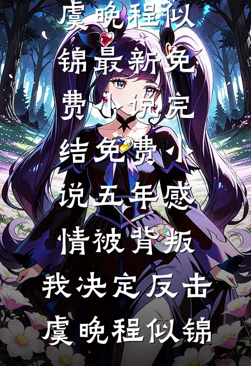 五年感情被背叛，我决定反击虞晚程似锦最新免费小说_完结免费小说五年感情被背叛，我决定反击虞晚程似锦