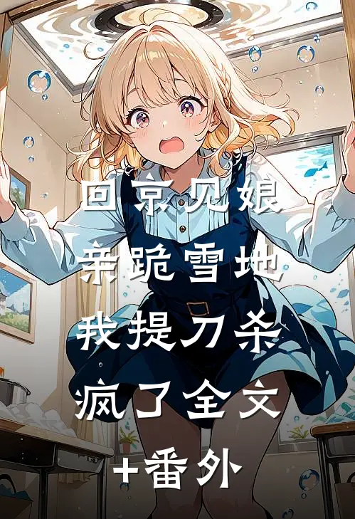 回京见娘亲跪雪地，我提刀杀疯了全文+番外