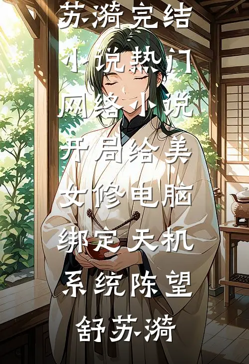 开局给美女修电脑，绑定天机系统(陈望舒苏漪)完结小说_热门网络小说开局给美女修电脑，绑定天机系统陈望舒苏漪