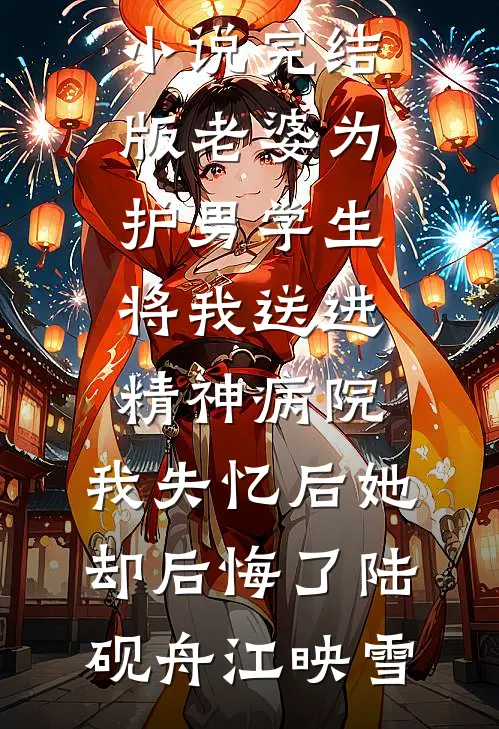 老婆为护男学生将我送进精神病院，我失忆后她却后悔了陆砚舟江映雪小说完结推荐_小说完结版老婆为护男学生将我送进精神病院，我失忆后她却后悔了陆砚舟江映雪