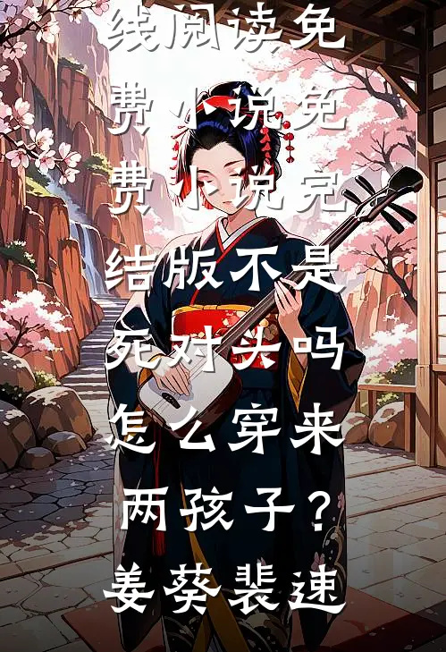 不是死对头吗，怎么穿来两孩子？(姜葵裴速)在线阅读免费小说_免费小说完结版不是死对头吗，怎么穿来两孩子？(姜葵裴速)