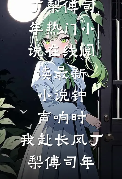 钟声响时，我赴长风丁梨傅司年热门小说在线阅读_最新小说钟声响时，我赴长风丁梨傅司年
