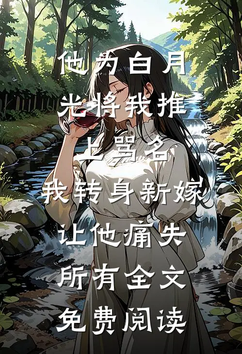 他为白月光将我推上骂名，我转身新嫁让他痛失所有全文免费阅读