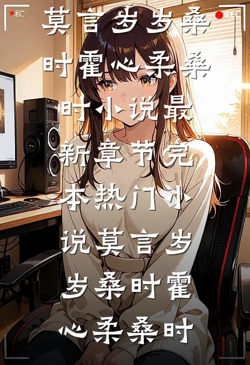 莫言岁岁桑时(霍心柔桑时)小说最新章节_完本热门小说莫言岁岁桑时霍心柔桑时