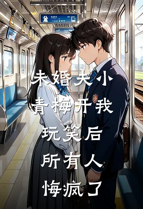 未婚夫小青梅开我玩笑后，所有人悔疯了