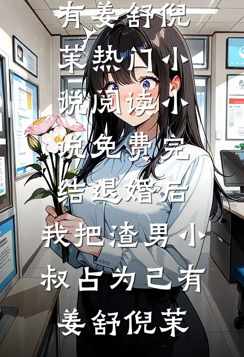 退婚后，我把渣男小叔占为己有(姜舒倪茉)热门小说阅读_小说免费完结退婚后，我把渣男小叔占为己有(姜舒倪茉)