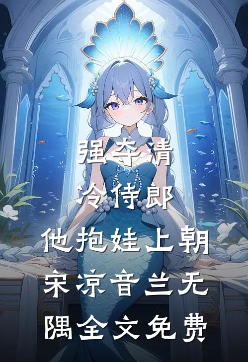强夺清冷侍郎，他抱娃上朝宋凉音兰无隅全文免费