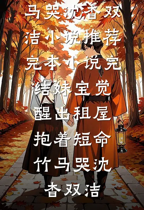 妹宝觉醒出租屋，抱着短命竹马哭沈杳双洁小说推荐完本_小说完结妹宝觉醒出租屋，抱着短命竹马哭(沈杳双洁)