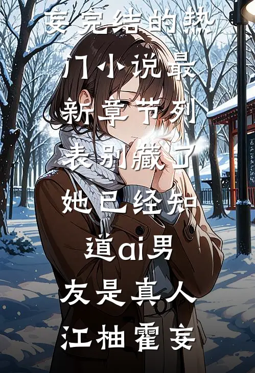 别藏了，她已经知道ai男友是真人江柚霍妄完结的热门小说_最新章节列表别藏了，她已经知道ai男友是真人江柚霍妄