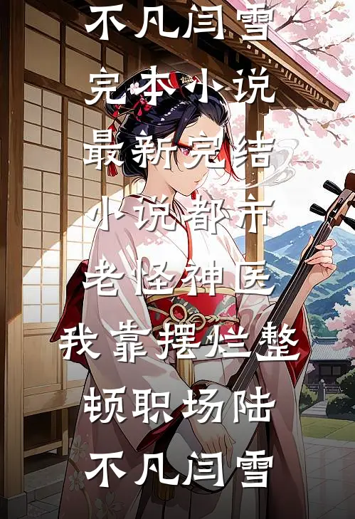 都市老怪神医：我靠摆烂整顿职场陆不凡闫雪完本小说_最新完结小说都市老怪神医：我靠摆烂整顿职场陆不凡闫雪