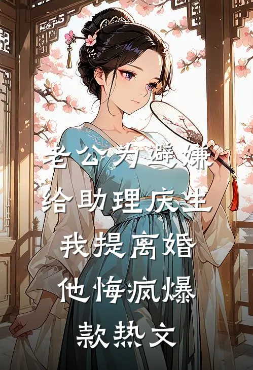 老公为避嫌给助理庆生，我提离婚他悔疯爆款热文