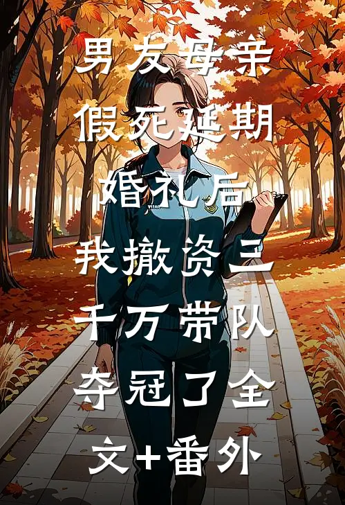 男友母亲假死延期婚礼后，我撤资三千万带队夺冠了全文+番外