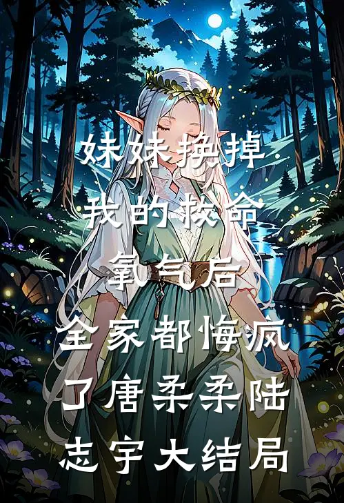 妹妹换掉我的救命氧气后，全家都悔疯了唐柔柔陆志宇大结局
