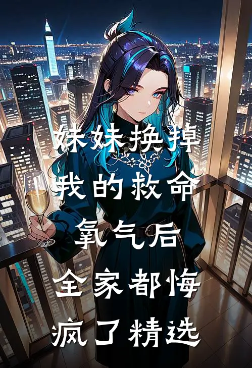 妹妹换掉我的救命氧气后，全家都悔疯了精选