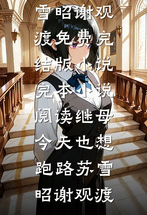 继母今天也想跑路(苏雪昭谢观渡)免费完结版小说_完本小说阅读继母今天也想跑路苏雪昭谢观渡